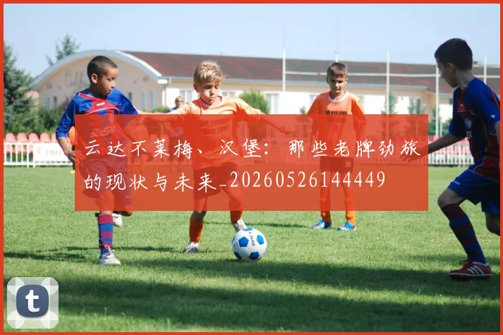 云达不莱梅、汉堡：那些老牌劲旅的现状与未来_20260526144449