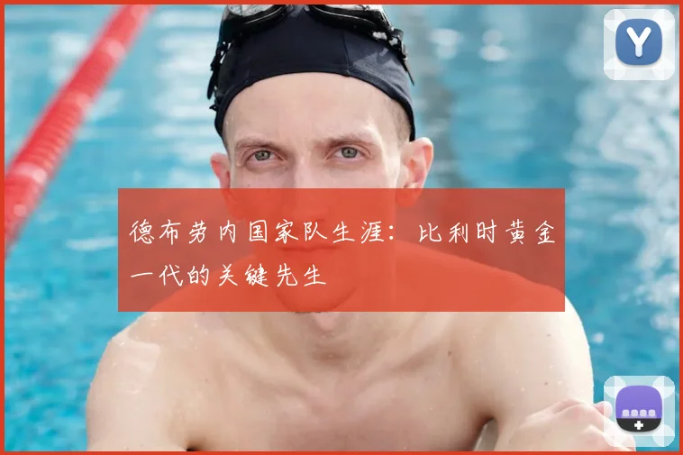 德布劳内国家队生涯：比利时黄金一代的关键先生