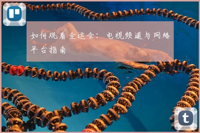 如何观看全运会：电视频道与网络平台指南