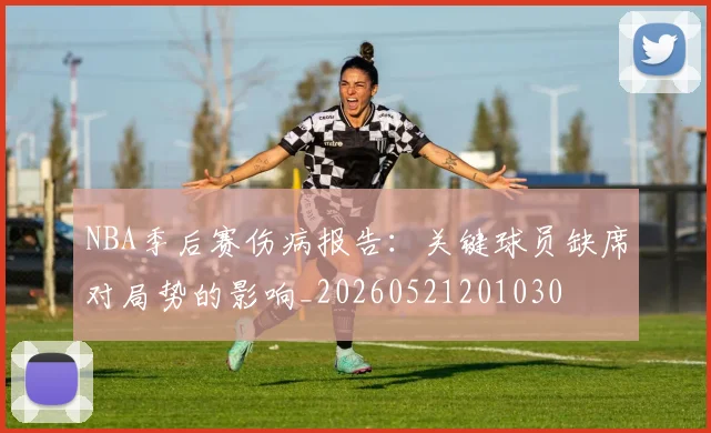 NBA季后赛伤病报告:关键球员缺席对局势的影响_20260521201030