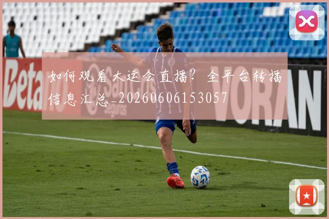 如何观看大运会直播？全平台转播信息汇总_20260606153057