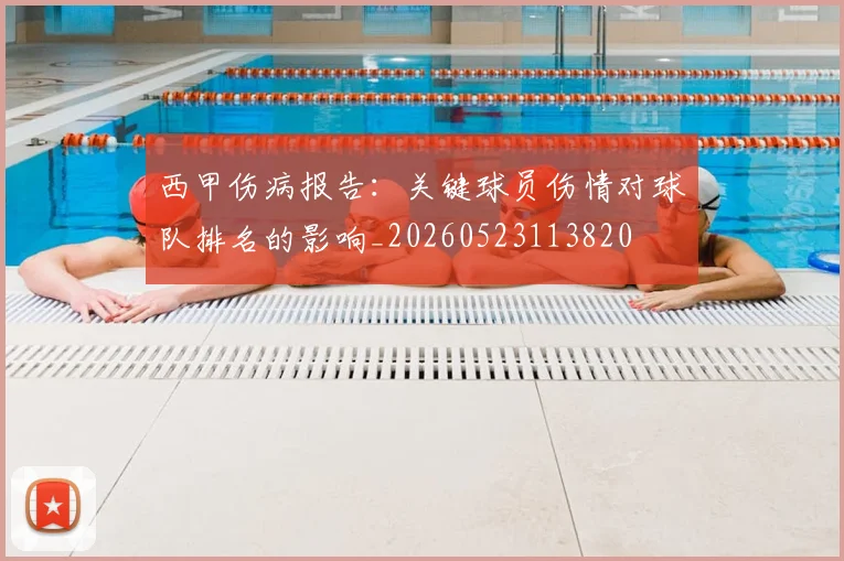 西甲伤病报告：关键球员伤情对球队排名的影响_20260523113820