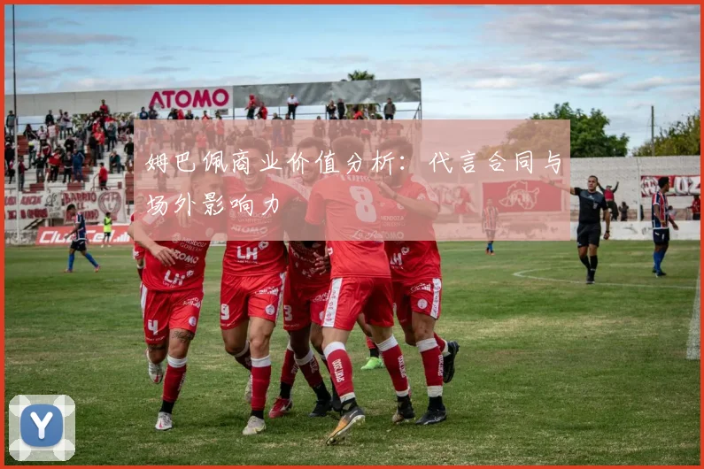 姆巴佩商业价值分析：代言合同与场外影响力