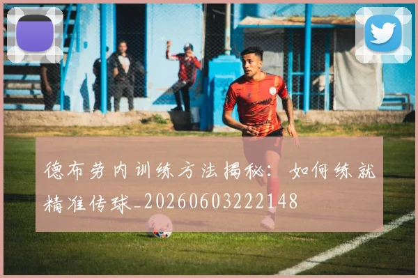德布劳内训练方法揭秘：如何练就精准传球_20260603222148