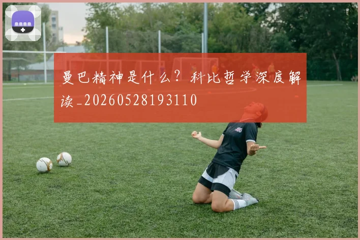 曼巴精神是什么？科比哲学深度解读_20260528193110