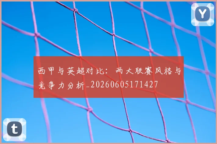 西甲与英超对比：两大联赛风格与竞争力分析_20260605171427