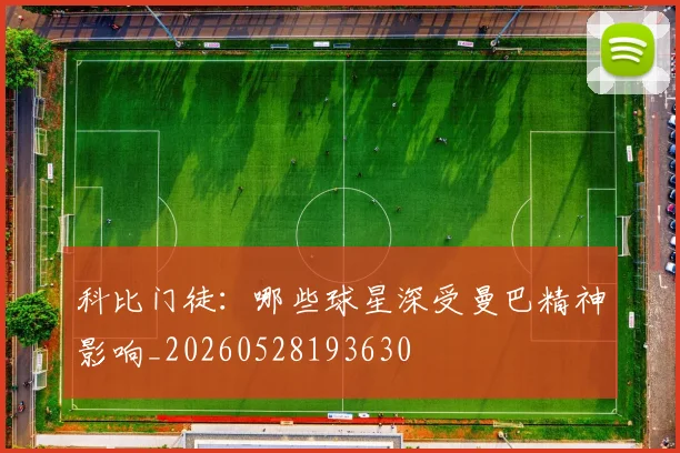 科比门徒：哪些球星深受曼巴精神影响_20260528193630