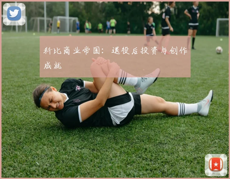 科比商业帝国：退役后投资与创作成就