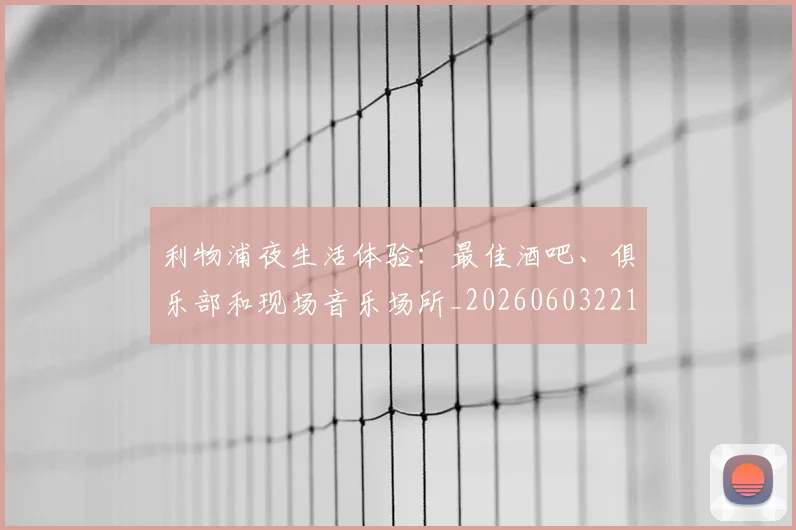 利物浦夜生活体验：最佳酒吧、俱乐部和现场音乐场所_20260603221557