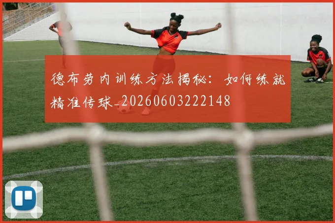 德布劳内训练方法揭秘：如何练就精准传球_20260603222148