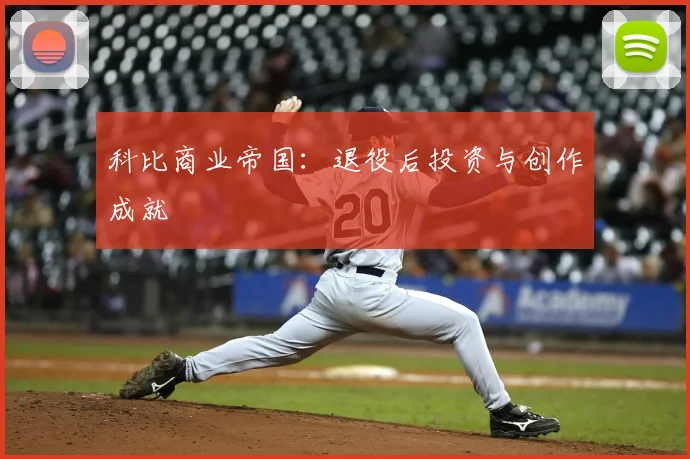 科比商业帝国:退役后投资与创作成就