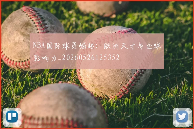 NBA国际球员崛起:欧洲天才与全球影响力_20260526125352
