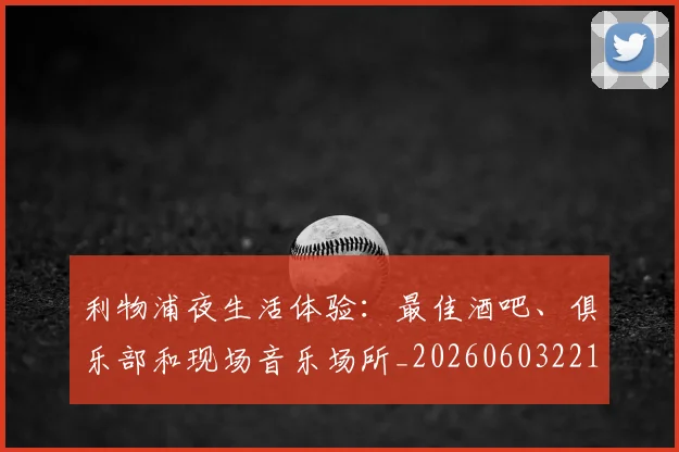利物浦夜生活体验：最佳酒吧、俱乐部和现场音乐场所_20260603221557