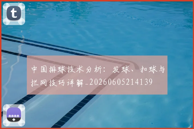 中国排球技术分析：发球、扣球与拦网技巧详解_20260605214139