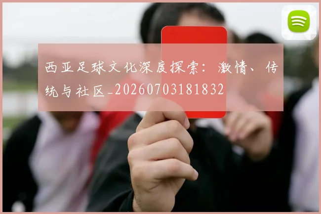 西亚足球文化深度探索:激情、传统与社区_20260703181832