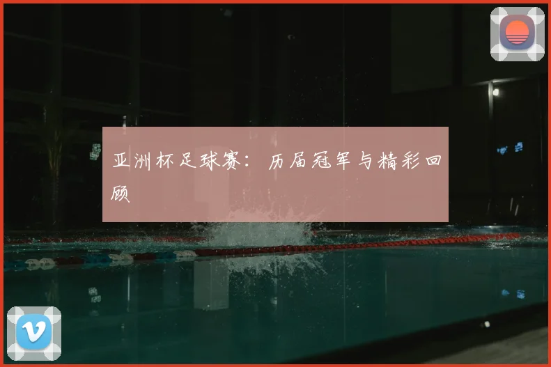 亚洲杯足球赛：历届冠军与精彩回顾