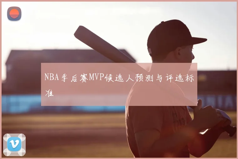 NBA季后赛MVP候选人预测与评选标准