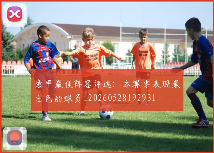 意甲最佳阵容评选：本赛季表现最出色的球员_20260528192931